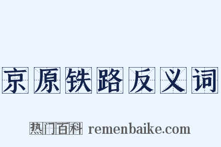 京原铁路反义词是什么意思的图片
